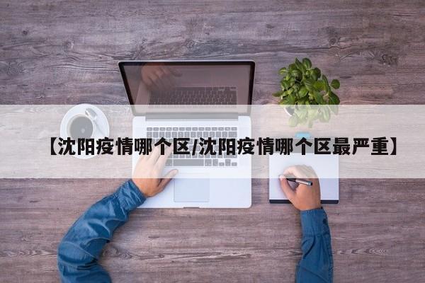 【沈阳疫情哪个区/沈阳疫情哪个区最严重】