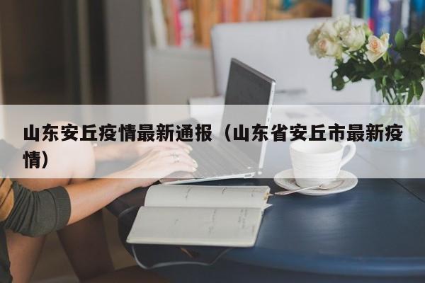 山东安丘疫情最新通报（山东省安丘市最新疫情）