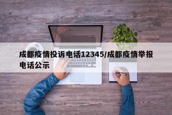 成都疫情投诉电话12345/成都疫情举报电话公示