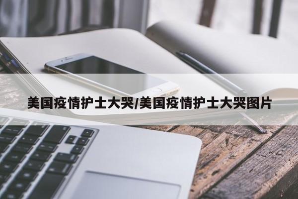 美国疫情护士大哭/美国疫情护士大哭图片