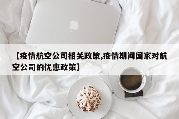 【疫情航空公司相关政策,疫情期间国家对航空公司的优惠政策】