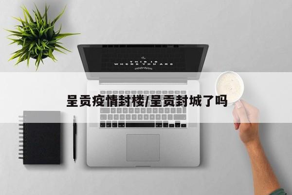 呈贡疫情封楼/呈贡封城了吗