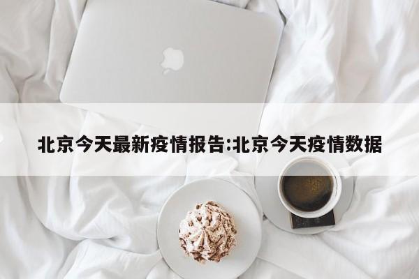 北京今天最新疫情报告:北京今天疫情数据