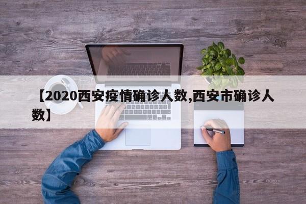 【2020西安疫情确诊人数,西安市确诊人数】