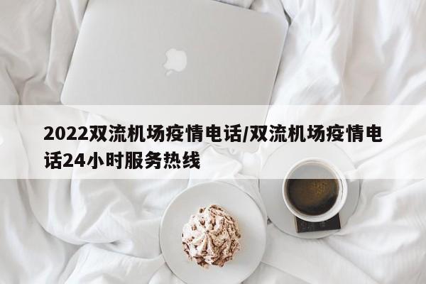 2022双流机场疫情电话/双流机场疫情电话24小时服务热线