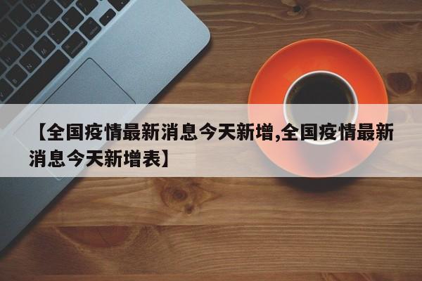 【全国疫情最新消息今天新增,全国疫情最新消息今天新增表】