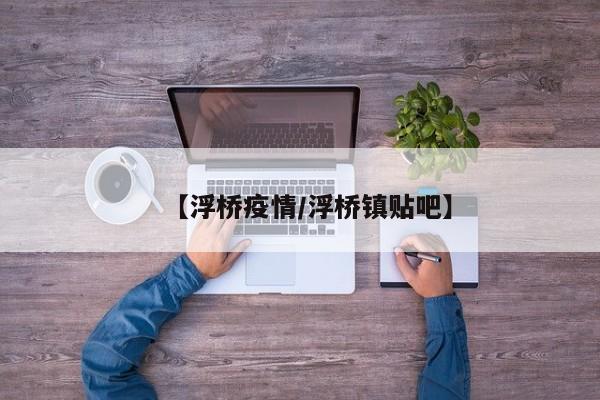 【浮桥疫情/浮桥镇贴吧】