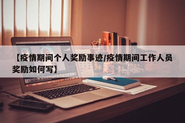 【疫情期间个人奖励事迹/疫情期间工作人员奖励如何写】