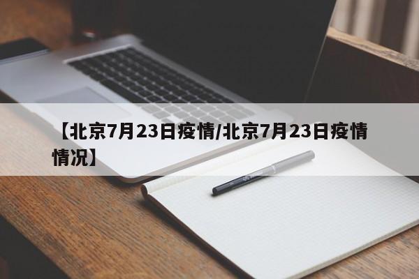 【北京7月23日疫情/北京7月23日疫情情况】