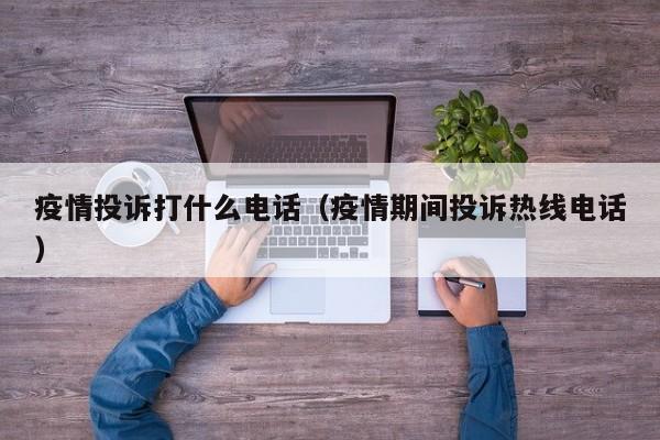 疫情投诉打什么电话（疫情期间投诉热线电话）