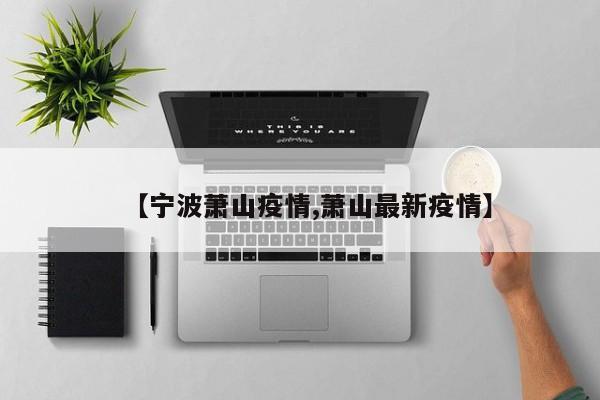 【宁波萧山疫情,萧山最新疫情】