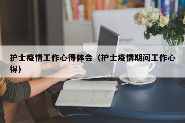 护士疫情工作心得体会（护士疫情期间工作心得）