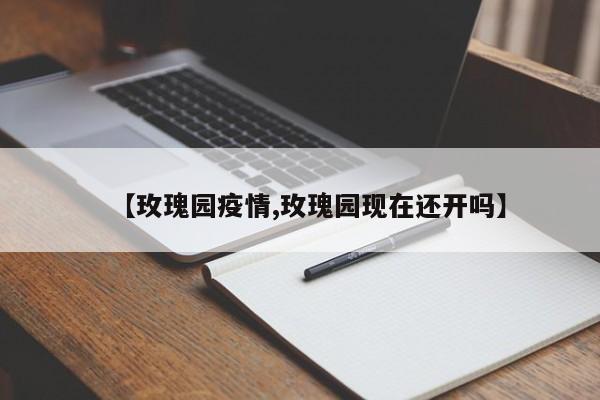 【玫瑰园疫情,玫瑰园现在还开吗】