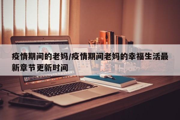疫情期间的老妈/疫情期间老妈的幸福生活最新章节更新时间