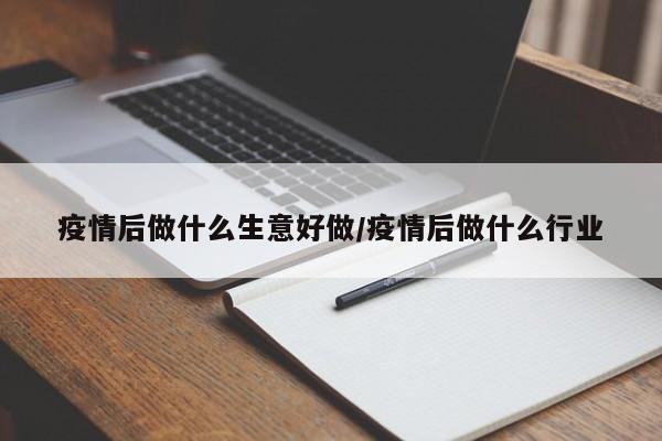 疫情后做什么生意好做/疫情后做什么行业