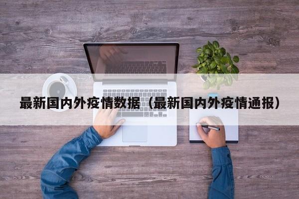 最新国内外疫情数据（最新国内外疫情通报）