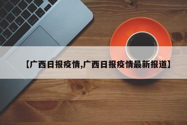 【广西日报疫情,广西日报疫情最新报道】