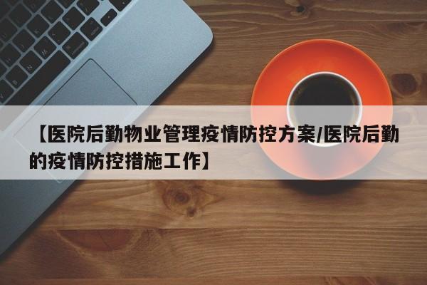 【医院后勤物业管理疫情防控方案/医院后勤的疫情防控措施工作】