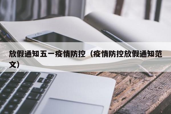 放假通知五一疫情防控（疫情防控放假通知范文）