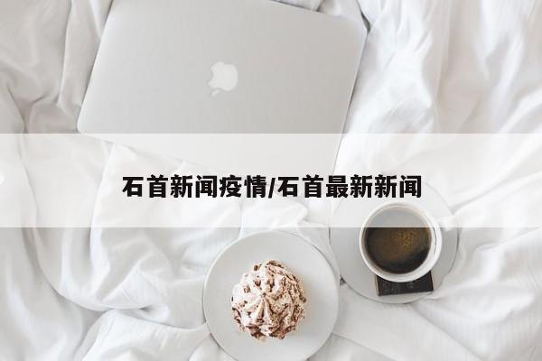 石首新闻疫情/石首最新新闻