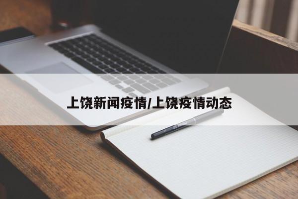 上饶新闻疫情/上饶疫情动态