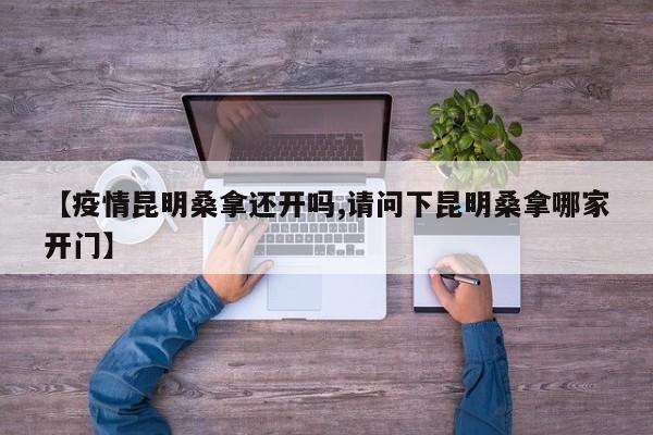【疫情昆明桑拿还开吗,请问下昆明桑拿哪家开门】