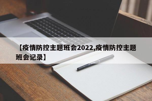 【疫情防控主题班会2022,疫情防控主题班会记录】