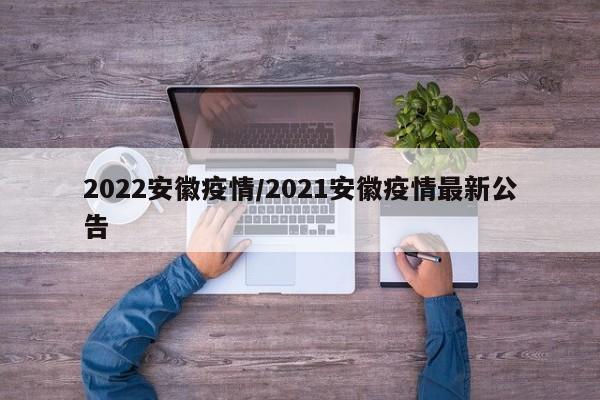 2022安徽疫情/2021安徽疫情最新公告