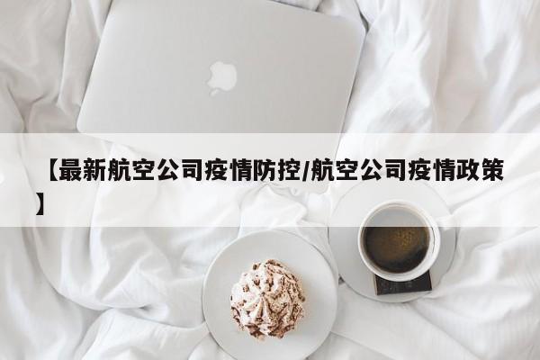 【最新航空公司疫情防控/航空公司疫情政策】