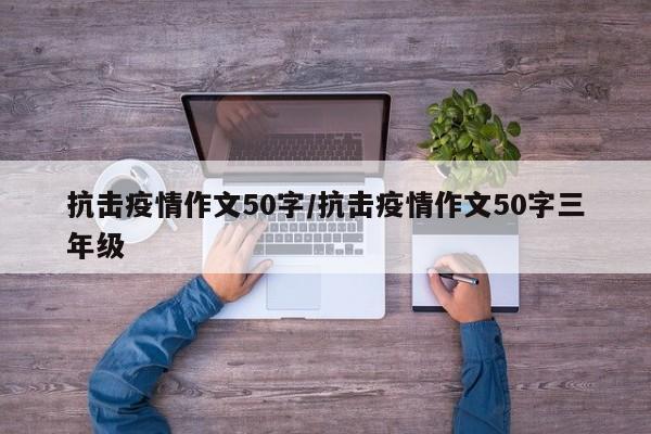 抗击疫情作文50字/抗击疫情作文50字三年级