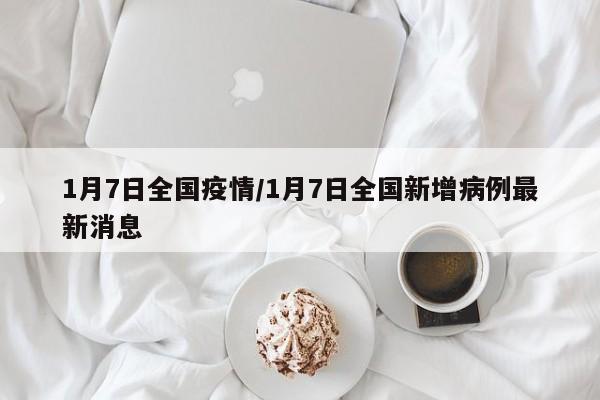 1月7日全国疫情/1月7日全国新增病例最新消息