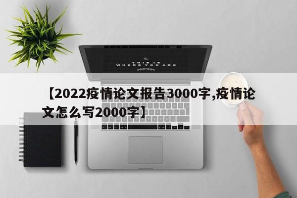 【2022疫情论文报告3000字,疫情论文怎么写2000字】