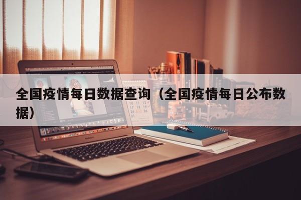 全国疫情每日数据查询（全国疫情每日公布数据）