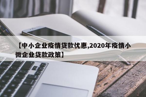 【中小企业疫情贷款优惠,2020年疫情小微企业贷款政策】