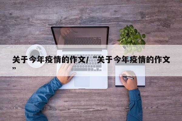 关于今年疫情的作文/“关于今年疫情的作文”