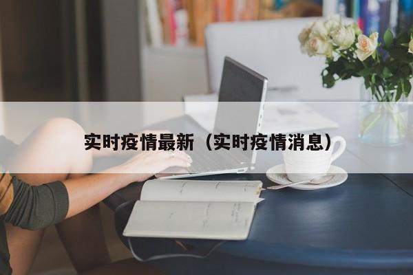 实时疫情最新（实时疫情消息）