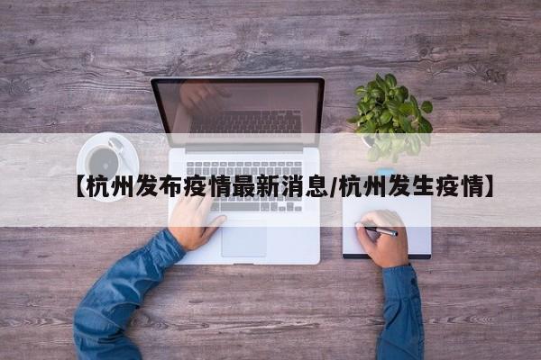 【杭州发布疫情最新消息/杭州发生疫情】