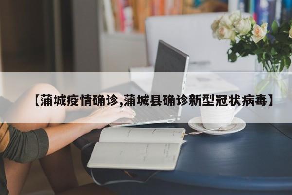 【蒲城疫情确诊,蒲城县确诊新型冠状病毒】
