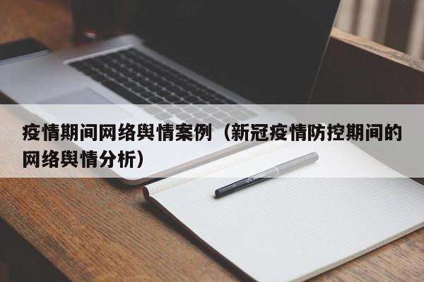 疫情期间网络舆情案例（新冠疫情防控期间的网络舆情分析）