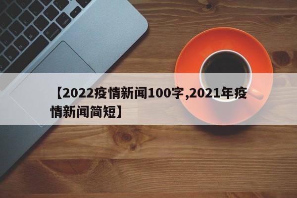 【2022疫情新闻100字,2021年疫情新闻简短】