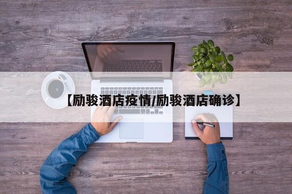 【励骏酒店疫情/励骏酒店确诊】