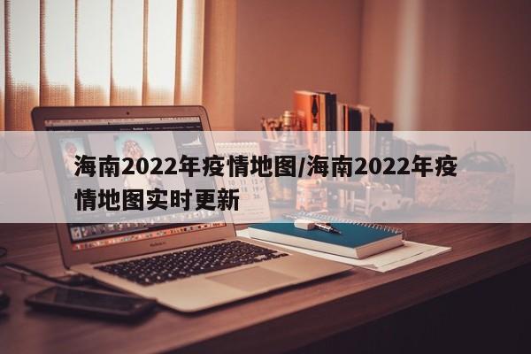 海南2022年疫情地图/海南2022年疫情地图实时更新