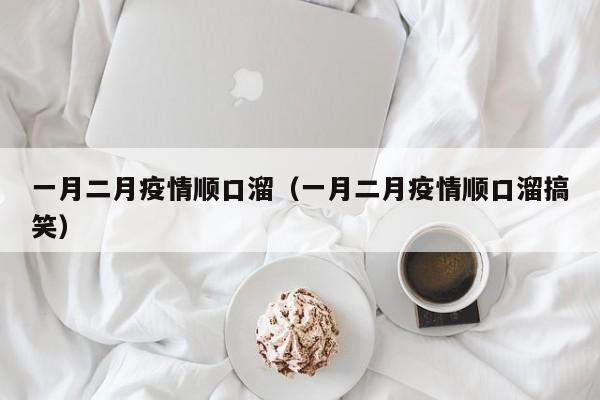 一月二月疫情顺口溜（一月二月疫情顺口溜搞笑）