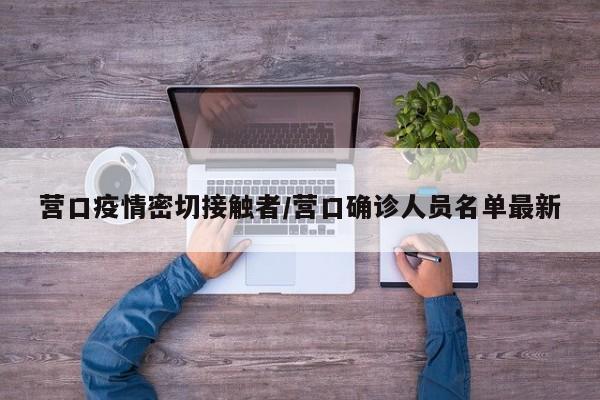 营口疫情密切接触者/营口确诊人员名单最新
