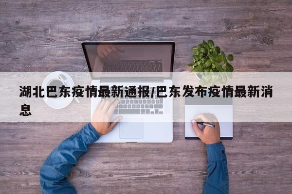 湖北巴东疫情最新通报/巴东发布疫情最新消息