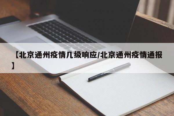【北京通州疫情几级响应/北京通州疫情通报】
