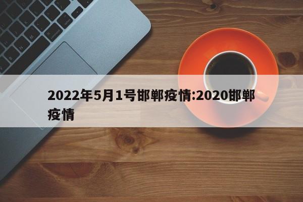 2022年5月1号邯郸疫情:2020邯郸疫情