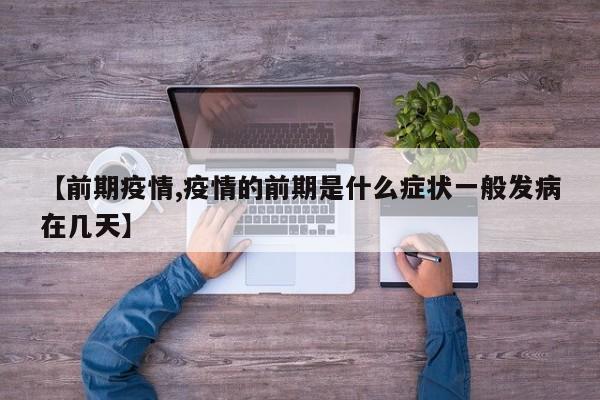 【前期疫情,疫情的前期是什么症状一般发病在几天】