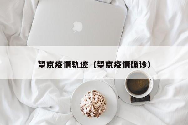 望京疫情轨迹（望京疫情确诊）