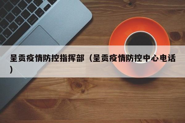 呈贡疫情防控指挥部（呈贡疫情防控中心电话）